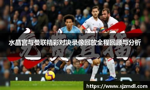 水晶宫与曼联精彩对决录像回放全程回顾与分析